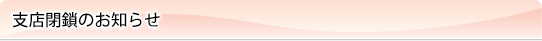 支店閉鎖のお知らせ
